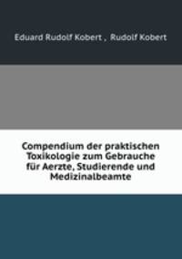Compendium der praktischen Toxikologie zum Gebrauche fur Aerzte, Studierende und Medizinalbeamte
