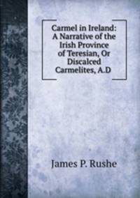 Carmel in Ireland: A Narrative of the Irish Province of Teresian, Or Discalced Carmelites, A.D .