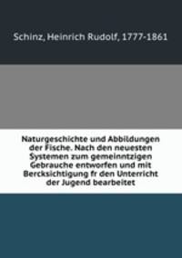 Naturgeschichte und Abbildungen der Fische. Nach den neuesten Systemen zum gemeinntzigen Gebrauche entworfen und mit Bercksichtigung fr den Unterricht der Jugend bearbeitet