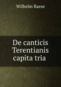 De canticis Terentianis capita tria .