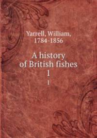 A history of British fishes. 1