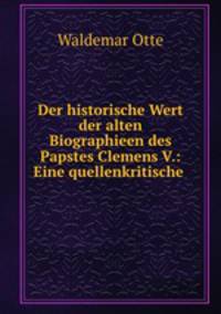 Der historische Wert der alten Biographieen des Papstes Clemens V.: Eine quellenkritische .