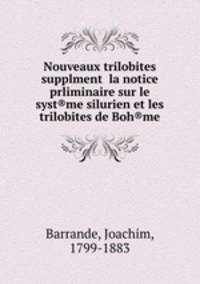 Nouveaux trilobites supplment la notice prliminaire sur le syst®me silurien et les trilobites de Boh®me