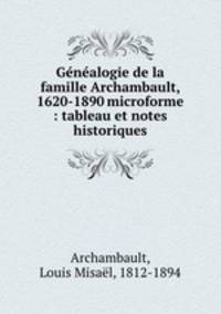 Genealogie de la famille Archambault, 1620-1890 microforme : tableau et notes historiques