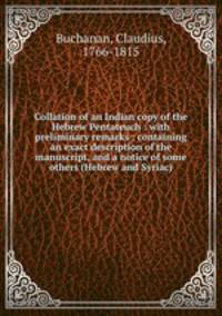 Collation of an Indian copy of the Hebrew Pentateuch : with preliminary remarks : containing an exact description of the manuscript, and a notice of some others (Hebrew and Syriac)