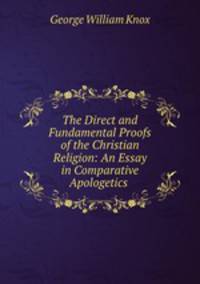 The Direct and Fundamental Proofs of the Christian Religion: An Essay in Comparative Apologetics .