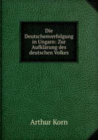 Die Deutschenverfolgung in Ungarn: Zur Aufklarung des deutschen Volkes