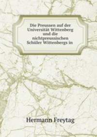 Die Preussen auf der Universitat Wittenberg und die nichtpreussischen Schuler Wittenbergs in .