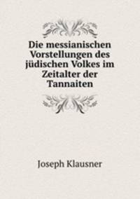 Die messianischen Vorstellungen des judischen Volkes im Zeitalter der Tannaiten