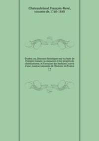tudes; ou, Discours historiques sur la chute de l`Empire romain; la naissance et les progrs du christianisme, et l`invasion des barbares; suivis d`une Analyse raisonne de l`histoire de France. 3-4