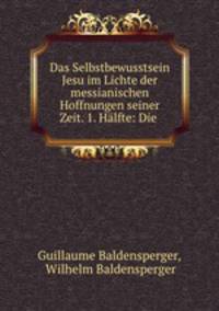 Das Selbstbewusstsein Jesu im Lichte der messianischen Hoffnungen seiner Zeit. 1. Halfte: Die .