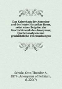 Das Kaiserhaus der Antonine und der letzte Historiker Roms, nebst einer Beigabe, das Geschichtswerk des Anonymus; Quellenanalysen und geschichtliche Untersuchungen