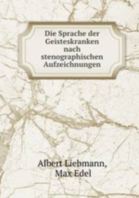 Die Sprache der Geisteskranken nach stenographischen Aufzeichnungen