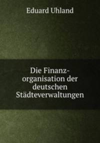 Die Finanz-organisation der deutschen Stadteverwaltungen