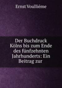 Der Buchdruck Klns bis zum Ende des fnfzehnten Jahrhunderts: Ein Beitrag zur .