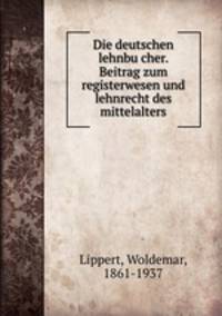 Die deutschen lehnbu?cher. Beitrag zum registerwesen und lehnrecht des mittelalters