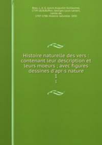 Histoire naturelle des vers : contenant leur description et leurs moeurs ; avec figures dessines d`apr·s nature. 1