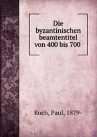 Die byzantinischen beamtentitel von 400 bis 700