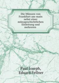 Die Mnzen von Frankfurt-am-main nebst einer mnzgeschichtlichen Einleitung und mehreren .