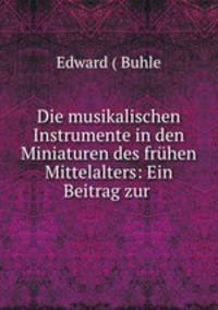 Die musikalischen Instrumente in den Miniaturen des fruhen Mittelalters: Ein Beitrag zur .