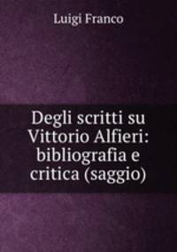 Degli scritti su Vittorio Alfieri: bibliografia e critica (saggio).