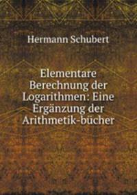 Elementare Berechnung der Logarithmen: Eine Erganzung der Arithmetik-bucher