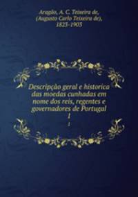 Descripo geral e historica das moedas cunhadas em nome dos reis, regentes e governadores de Portugal. 1