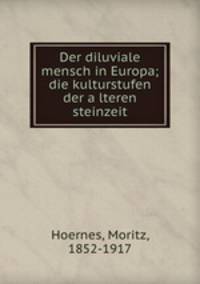 Der diluviale mensch in Europa; die kulturstufen der a?lteren steinzeit