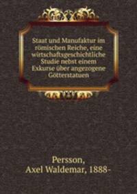 Staat und Manufaktur im romischen Reiche, eine wirtschaftsgeschichtliche Studie nebst einem Exkurse uber angezogene Gotterstatuen