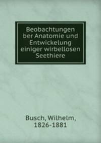 Beobachtungen ber Anatomie und Entwickelung einiger wirbellosen Seethiere