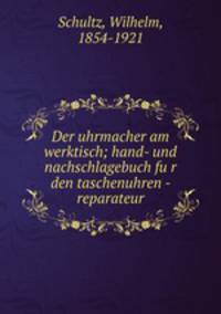 Der uhrmacher am werktisch. Hand- und nachschlagebuch fur den taschenuhren-reparateur