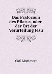 Das Pratorium des Pilatus, oder, der Ort der Verurteilung Jesu