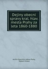 Dejiny obecni spravy kral. hlav. mesta Prahy za leta 1860-1880