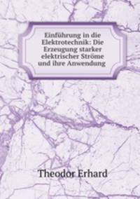 Einfuhrung in die Elektrotechnik: Die Erzeugung starker elektrischer Strome und ihre Anwendung .