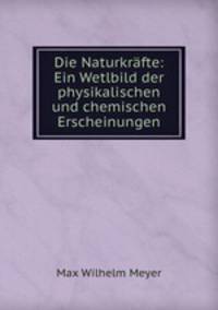 Die Naturkrafte: Ein Wetlbild der physikalischen und chemischen Erscheinungen
