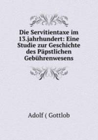 Die Servitientaxe im 13.jahrhundert: Eine Studie zur Geschichte des Papstlichen Gebuhrenwesens