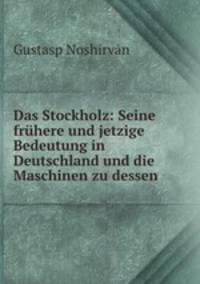 Das Stockholz: Seine fruhere und jetzige Bedeutung in Deutschland und die Maschinen zu dessen .