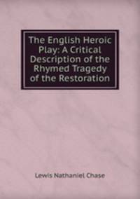 The English Heroic Play: A Critical Description of the Rhymed Tragedy of the Restoration