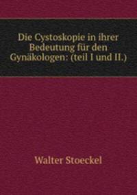 Die Cystoskopie in ihrer Bedeutung fur den Gynakologen: (teil I und II.).