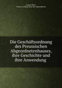 Die Geschaftsordnung des Preussischen Abgeordnetenhauses, ihre Geschichte und ihre Anwendung .
