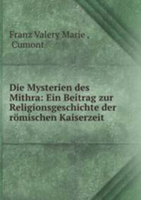Die Mysterien des Mithra: Ein Beitrag zur Religionsgeschichte der romischen Kaiserzeit