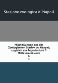 Mittheilungen aus der Zoologischen Station zu Neapal; zugleich ein Repertorium fr Mittelmeerkunde. 6
