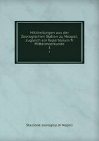Mittheilungen aus der Zoologischen Station zu Neapal; zugleich ein Repertorium fr Mittelmeerkunde. 8