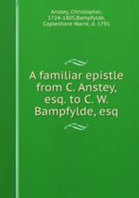 A familiar epistle from C. Anstey, esq. to C. W. Bampfylde, esq