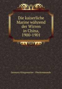 Die kaiserliche Marine whrend der Wirren in China. 1900-1901