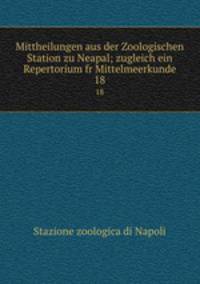 Mittheilungen aus der Zoologischen Station zu Neapal; zugleich ein Repertorium fr Mittelmeerkunde. 18