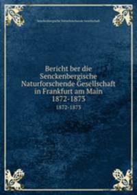 Bericht ber die Senckenbergische Naturforschende Gesellschaft in Frankfurt am Main. 1872-1873