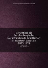 Bericht ber die Senckenbergische Naturforschende Gesellschaft in Frankfurt am Main. 1873-1874
