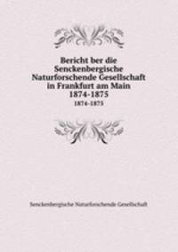Bericht ber die Senckenbergische Naturforschende Gesellschaft in Frankfurt am Main. 1874-1875