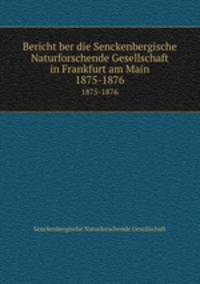 Bericht ber die Senckenbergische Naturforschende Gesellschaft in Frankfurt am Main. 1875-1876